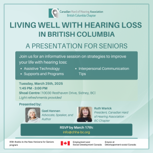 A poster for "Living Well with Hearing Loss in British Columbia," A presentation for seniors on communication strategies and assistive technology. Scheduled for March 25th, 2025, from 1:45 to 3:00 PM at Shoal Centre, Sidney, BC. Presented by Gael and Ruth. RSVP by March 17 by emailing info@chha-bc.org. On the top of the poster features the CHHA BC logo and portraits of the speakers are also featured near the bottom of the flyer.